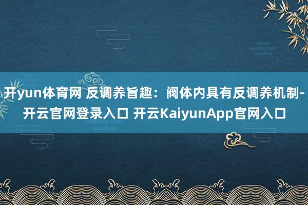开yun体育网 反调养旨趣：阀体内具有反调养机制-开云官网登录入口 开云KaiyunApp官网入口