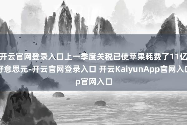 开云官网登录入口上一季度关税已使苹果耗费了11亿好意思元-开云官网登录入口 开云KaiyunApp官网入口