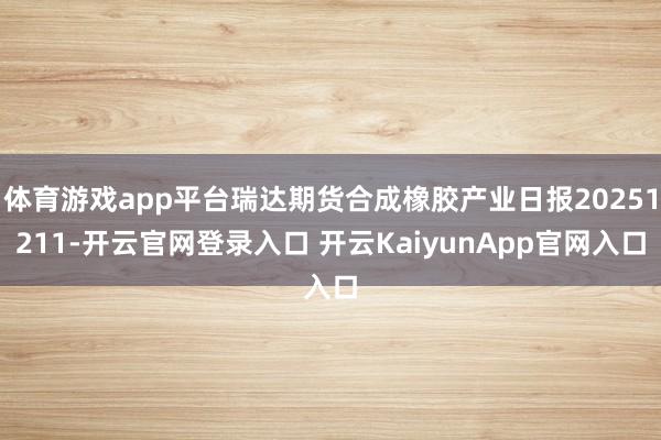 体育游戏app平台瑞达期货合成橡胶产业日报20251211-开云官网登录入口 开云KaiyunApp官网入口