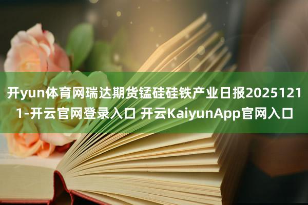 开yun体育网瑞达期货锰硅硅铁产业日报20251211-开云官网登录入口 开云KaiyunApp官网入口