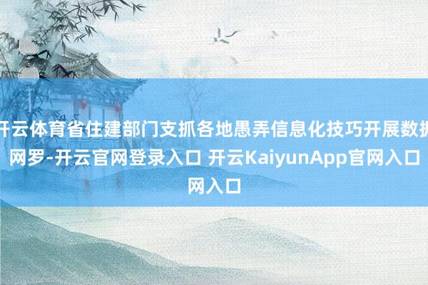 开云体育省住建部门支抓各地愚弄信息化技巧开展数据网罗-开云官网登录入口 开云KaiyunApp官网入口