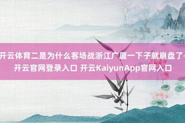 开云体育二是为什么客场战浙江广厦一下子就崩盘了-开云官网登录入口 开云KaiyunApp官网入口