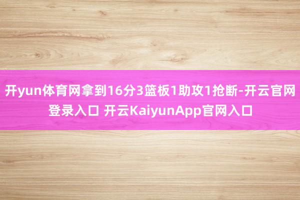 开yun体育网拿到16分3篮板1助攻1抢断-开云官网登录入口 开云KaiyunApp官网入口