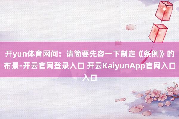 开yun体育网 问:请简要先容一下制定《条例》的布景-开云官网登录入口 开云KaiyunApp官网入口